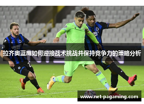 拉齐奥蓝鹰如何迎接战术挑战并保持竞争力的策略分析 拉齐奥蓝鹰如何迎接战术挑战并保持竞争力的策略分析