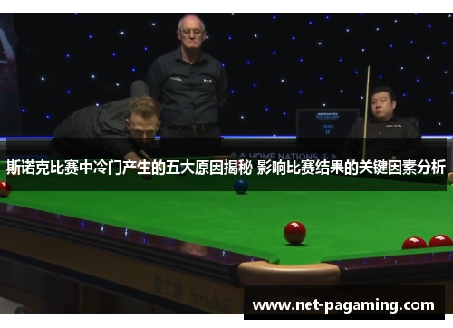斯诺克比赛中冷门产生的五大原因揭秘 影响比赛结果的关键因素分析 斯诺克比赛中冷门产生的五大原因揭秘 影响比赛结果的关键因素分析