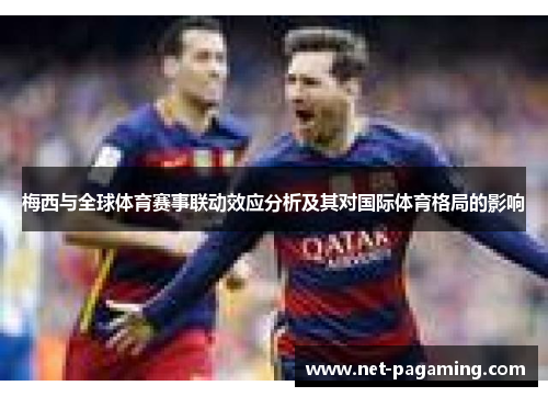 梅西与全球体育赛事联动效应分析及其对国际体育格局的影响 梅西与全球体育赛事联动效应分析及其对国际体育格局的影响