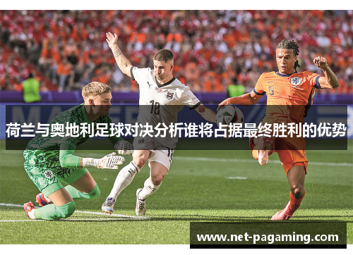荷兰与奥地利足球对决分析谁将占据最终胜利的优势