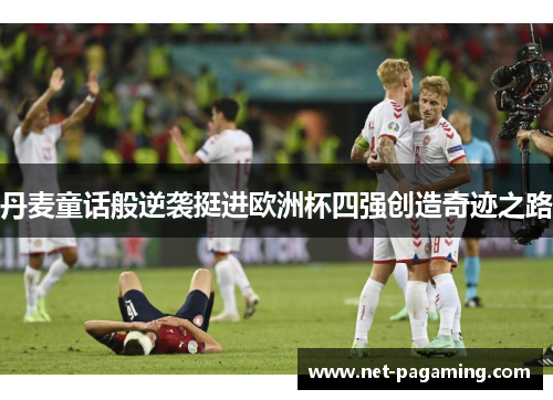 丹麦童话般逆袭挺进欧洲杯四强创造奇迹之路