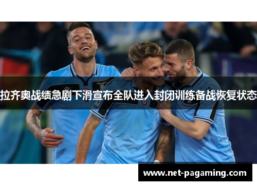 拉齐奥战绩急剧下滑宣布全队进入封闭训练备战恢复状态