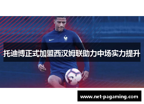 托迪博正式加盟西汉姆联助力中场实力提升