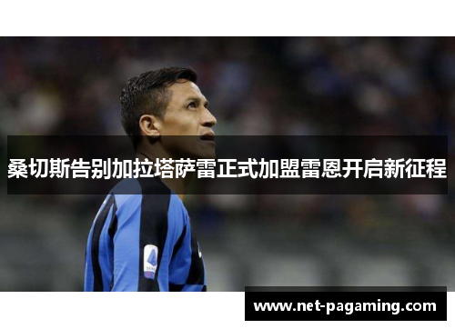 桑切斯告别加拉塔萨雷正式加盟雷恩开启新征程