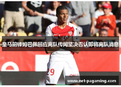 皇马前锋姆巴佩回应离队传闻坚决否认即将离队消息