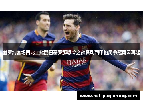 赫罗纳客场四比二掀翻巴塞罗那爆冷之夜震动西甲格局争冠风云再起