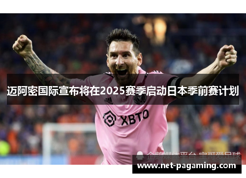 迈阿密国际宣布将在2025赛季启动日本季前赛计划