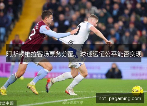阿斯顿维拉客场票务分配，球迷远征公平能否实现