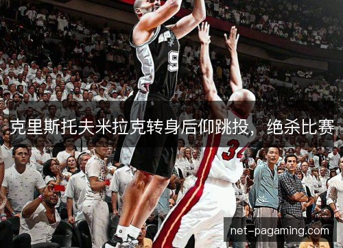 克里斯托夫米拉克转身后仰跳投,绝杀比赛 克里斯托夫米拉克转身后仰跳投,绝杀比赛